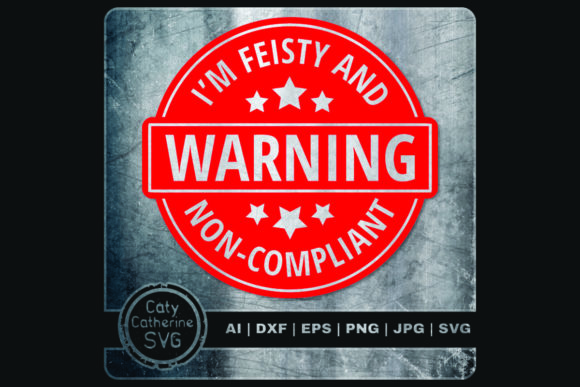 Warning I'm Feisty and Non-Compliant Graphics and Crafts